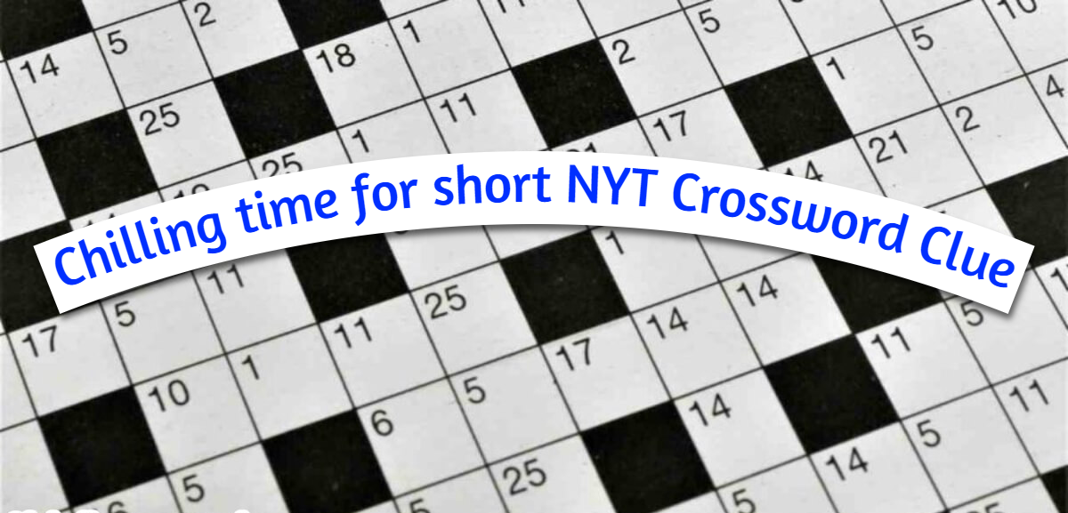 chilling time for short nyt crossword clue